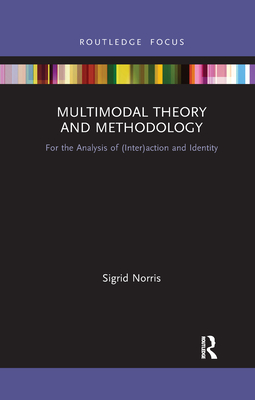 Multimodal Theory and Methodology: For the Analysis of (Inter)action and Identity - Norris, Sigrid