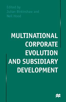 Multinational Corporate Evolution and Subsidiary Development - Hood, Neil (Editor), and Birkinshaw, Julian