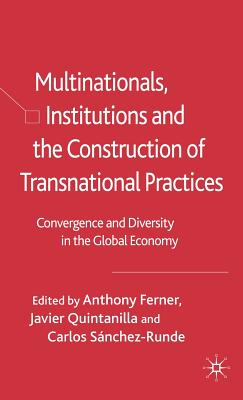 Multinationals, Institutions and the Construction of Transnational Practices: Convergence and Diversity in the Global Economy - Ferner, Anthony, and Quintanilla, Javier, and Snchez-Runde, C (Editor)
