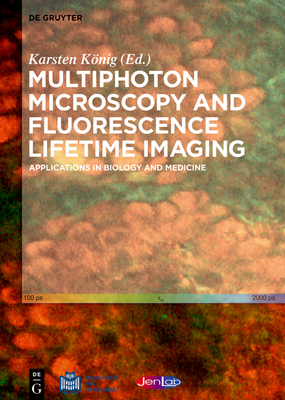 Multiphoton Microscopy and Fluorescence Lifetime Imaging: Applications in Biology and Medicine - Knig, Karsten (Editor), and Baldeweck, Thrse (Contributions by), and Balu, Mihaela (Contributions by)