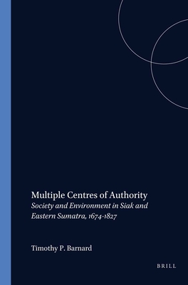 Multiple Centres of Authority: Society and Environment in Siak and Eastern Sumatra, 1674-1827 - Barnard, Timothy P