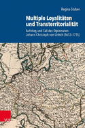 Multiple Loyalitaten Und Transterritorialitat: Aufstieg Und Fall Des Diplomaten Johann Christoph Von Urbich (1653-1715)
