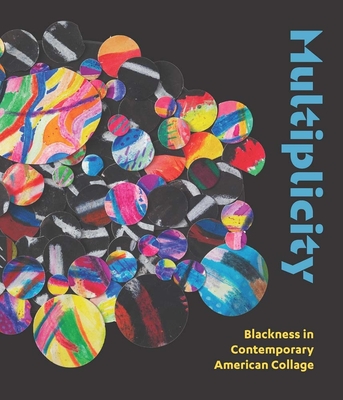 Multiplicity: Blackness in Contemporary American Collage - Delmez, Kathryn E. (Editor), and Barber, Tiffany E. (Contributions by), and Bateman, Anita N. (Contributions by)