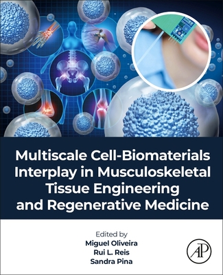 Multiscale Cell-Biomaterials Interplay in Musculoskeletal Tissue Engineering and Regenerative Medicine - Oliveira, J Miguel, BSC, PhD (Editor), and Reis, Rui L, Hon., PhD, Dsc, MD (Editor), and Pina, Sandra, BSC, Msc, PhD (Editor)