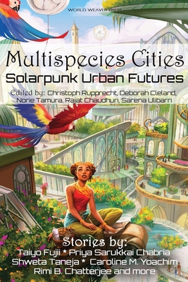 Multispecies Cities: Solarpunk Urban Futures - Chabria, Priya Sarukkai, and Fujii, Taiyo, and Taneja, Shweta