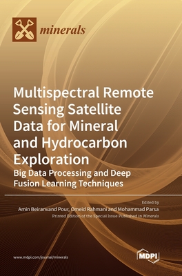 Multispectral Remote Sensing Satellite Data for Mineral and Hydrocarbon Exploration: Big Data Processing and Deep Fusion Learning Techniques - Pour, Amin Beiranvand (Guest editor), and Rahmani, Omeid (Guest editor), and Parsa, Mohammad (Guest editor)