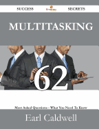 Multitasking 62 Success Secrets - 62 Most Asked Questions on Multitasking - What You Need to Know