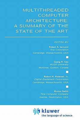 Multithreaded Computer Architecture: A Summary of the State of the Art - Iannucci, Robert A (Editor), and Guang R Gao (Editor), and Halstead Jr, Robert H (Editor)