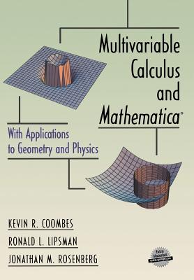 Multivariable Calculus and Mathematica(r): With Applications to Geometry and Physics - Coombes, Kevin R, and Lipsman, Ronald L, and Rosenberg, Jonathan M