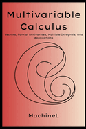 Multivariable Calculus: Vectors, Partial Derivatives, Gradients, Multiple Integrals (Cartesian, Polar, Cylindrical, Spherical), and Applications