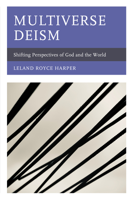 Multiverse Deism: Shifting Perspectives of God and the World - Harper, Leland