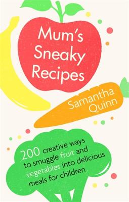 Mum's Sneaky Recipes: 200 creative ways to smuggle fruit and vegetables into delicious meals for children - Quinn, Samantha