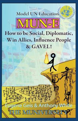 Mun-E: How to be social, diplomatic, win allies, influence people, and GAVEL!: Model UN Education - White, Anthony, and Geis, Eugene J