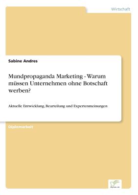 Mundpropaganda Marketing - Warum m?ssen Unternehmen ohne Botschaft werben?: Aktuelle Entwicklung, Beurteilung und Expertenmeinungen - Andres, Sabine