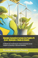 Munic?pio Sustentvel Carbono Zero Peabiru-PR - Brasil. Modelando o Mundo de Amanh?: Um Modelo de Transforma??o Urbana Sustentvel, Gest?o Inovadora de Res?duos e Educa??o Ambiental.