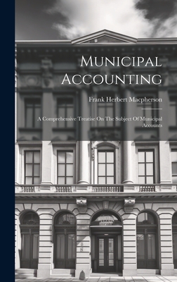 Municipal Accounting: A Comprehensive Treatise On The Subject Of Municipal Accounts - MacPherson, Frank Herbert