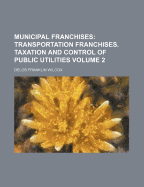 Municipal Franchises: Transportation Franchises. Taxation and Control of Public Utilities