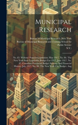 Municipal Research: No. 85. Widows' Pension Legislation. May 1917. No. 86. The New York State Legislative Budget For 1917. June 1917. No. 87. Canadian Provincial Budget Systems And Financial History. July 1917. No. 88. The New York City Budget. Aug - Bureau of Municipal Research (New York (Creator), and N y ), and Bureau of Municipal Research and Traini (Creator)