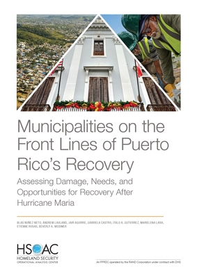 Municipalities on the Front Lines of Puerto Rico's Recovery: Assessing Damage, Needs, and Opportunities for Recovery After Hurricane Maria - Nunez-Neto, Blas, and Lauland, Andrew, and Aguirre, Jair