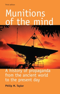 Munitions of the Mind: A History of Propaganda from the Ancient World to the Present Era - Taylor, Philip M, Professor