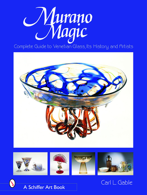 Murano Magic: Complete Guide to Venetian Glass, Its History and Artists - Gable, Carl I