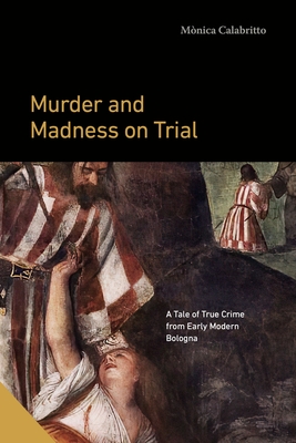 Murder and Madness on Trial: A Tale of True Crime from Early Modern Bologna - Calabritto, Mnica