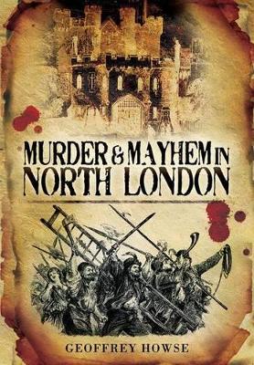 Murder and Mayhem in North London - Howse, Geoffrey