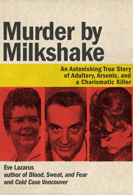 Murder by Milkshake: An Astonishing True Story of Adultery, Arsenic, and a Charismatic Killer - Lazarus, Eve