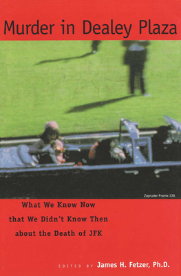 Murder in Dealey Plaza: What We Know That We Didn't Know Then about the Death of JFK - Fetzer, James H, PH D