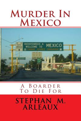 Murder In Mexico: A Boarder To Die For - Arleaux, Stephan M