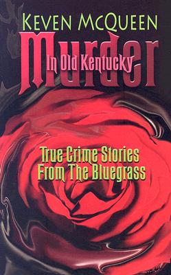 Murder in Old Kentucky: True Crime Stories from the Bluegrass - McQueen, Keven