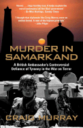 Murder in Samarkand: A British Ambassador's Controversial Defiance of Tyranny in the War on Terror - Murray, Craig