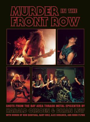 Murder in the Front Row: Shots from the Bay Area Thrash Metal Epicenter - Lew, Brian, and Oimoen, Harald, and Quintana, Ron (Foreword by)