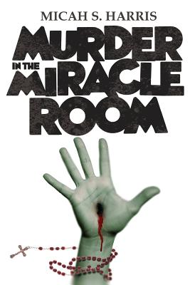 Murder In The Miracle Room - Harris, Micah S