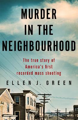 Murder in the Neighbourhood: The true story of America's first recorded mass shooting - Green, Ellen J.