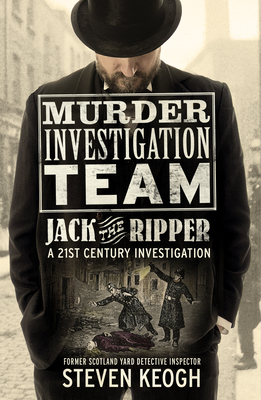 Murder Investigation Team: Jack the Ripper: A 21st Century Investigation (Investigating the Ripper Case, Jack the Ripper True Crime Book, How to Catch a Serial Killer, Modern Investigator Guide) - Keogh, Steven