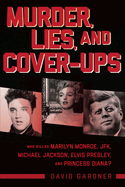 Murder, Lies, and Cover-Ups: Who Killed Marilyn Monroe, JFK, Michael Jackson, Elvis Presley, and Princess Diana?