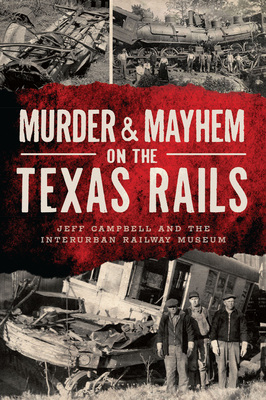 Murder & Mayhem on the Texas Rails - Campbell, Jeff, and Interurban Railway Museum