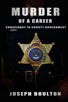 MURDER of a Career: If you only knew.....Conspiracy in County Government - Boulton, Joseph