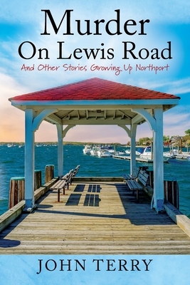 Murder On Lewis Road: And Other Stories Growing Up Northport - Terry, John