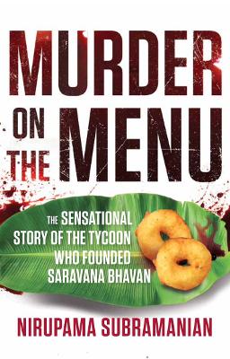 Murder on the Menu:: The Sensational Story of the Tycoon Who Founded Saravana Bhavan - Subramanian, Nirupama