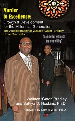 Murder to Excellence: Growth & Development for the Millennial Generation: The Autobiography of Wallace 'Gator' Bradley, Urban Translator - Hoskins Phd, Safiya D, and West Phd, Cornel, and Bradley, Wallace Gator