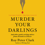Murder Your Darlings Lib/E: And Other Gentle Writing Advice from Aristotle to Zinsser
