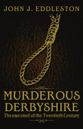 Murderous Derbyshire: The Executed of the Twentieth Century