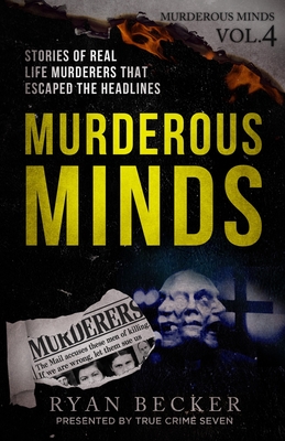 Murderous Minds Volume 4: Stories of Real Life Murderers That Escaped the Headlines - Becker, Ryan, and Seven, True Crime, and Gaines, Kelly