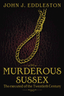 Murderous Sussex: The Executed of the Twentieth Century