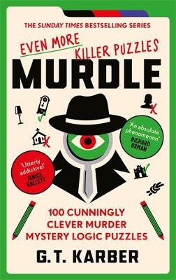 Murdle: Even More Killer Puzzles: THE SUNDAY TIMES BESTSELLING SERIES: 100 Cunningly Clever Murder Mystery Logic Puzzles - Karber, G. T.