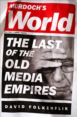 Murdoch's World: The Last of the Old Media Empires - Folkenflik, David