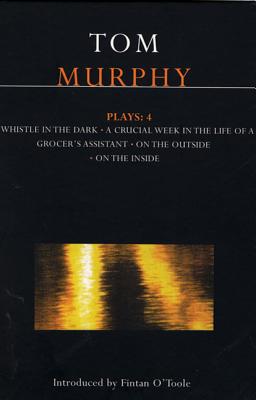 Murphy Plays: 4: Whistle in the Dark;crucial Week in the Life of a Grocer's Assistant;on the Outside; On the Inside - Murphy, Tom