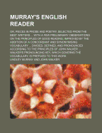 Murray's English Reader; Or, Pieces in Prose and Poetry, Selected from the Best Writers with a Few Preliminary Observations on the Principles of Good Reading Improved by the Addition of a Concordant and Synonymising Vocabulary Divided, Defined, and Pron